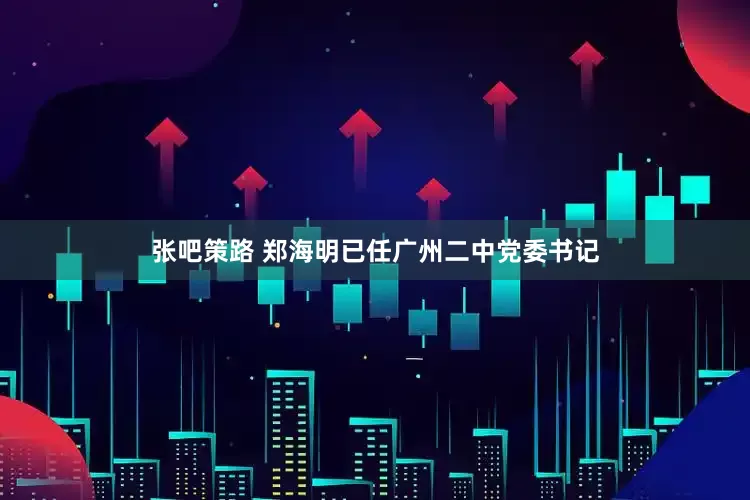 张吧策路 郑海明已任广州二中党委书记
